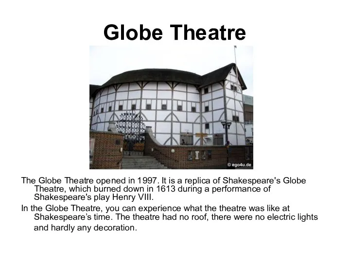 Globe Theatre The Globe Theatre opened in 1997. It is a