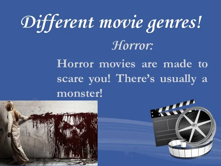 Different movie genres! Horror: Horror movies are made to scare you! There’s usually a monster!