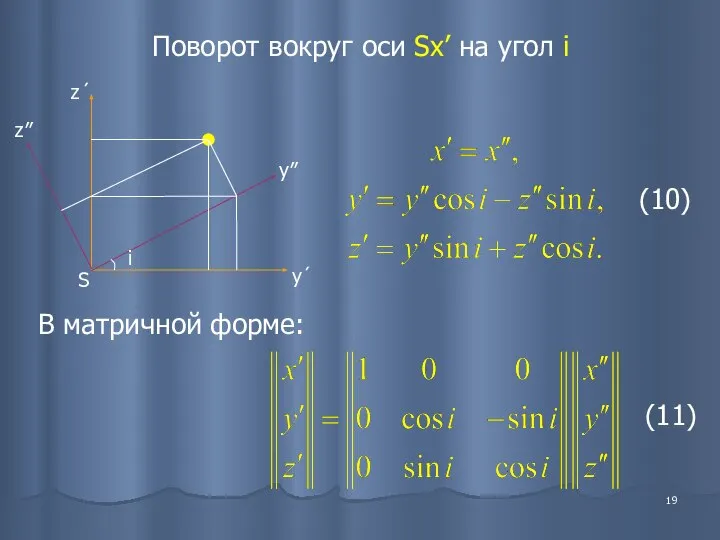 Поворот вокруг оси Sx’ на угол i В матричной форме: (10) (11)