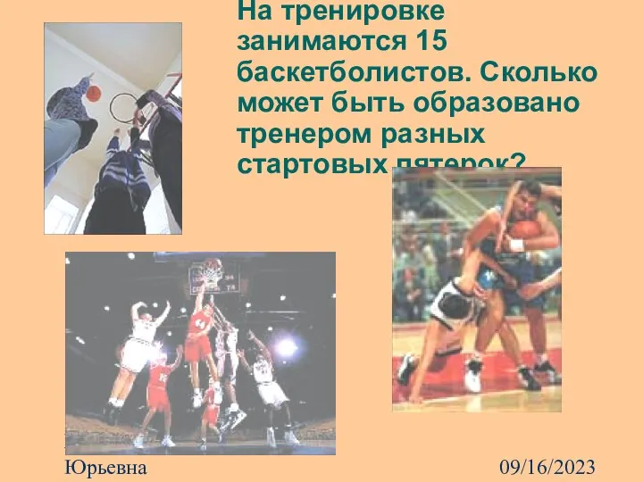 09/16/2023 Харламова Ирина Юрьевна На тренировке занимаются 15 баскетболистов. Сколько может