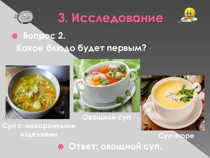 3. Исследование Вопрос 2. Какое блюдо будет первым? Ответ: овощной суп.